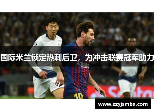 国际米兰锁定热刺后卫，为冲击联赛冠军助力
