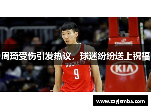 周琦受伤引发热议，球迷纷纷送上祝福