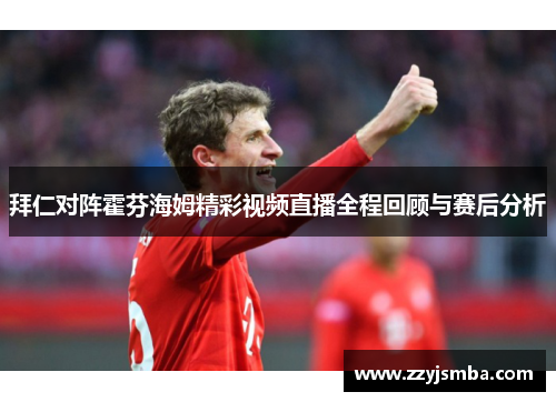 拜仁对阵霍芬海姆精彩视频直播全程回顾与赛后分析