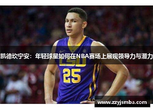 凯德坎宁安：年轻球星如何在NBA赛场上展现领导力与潜力