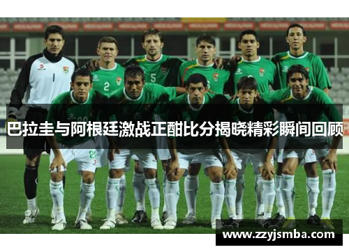 巴拉圭与阿根廷激战正酣比分揭晓精彩瞬间回顾
