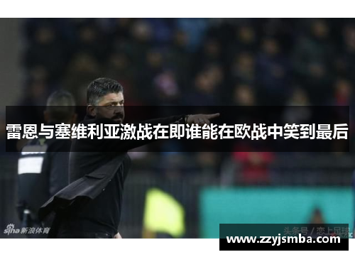 雷恩与塞维利亚激战在即谁能在欧战中笑到最后